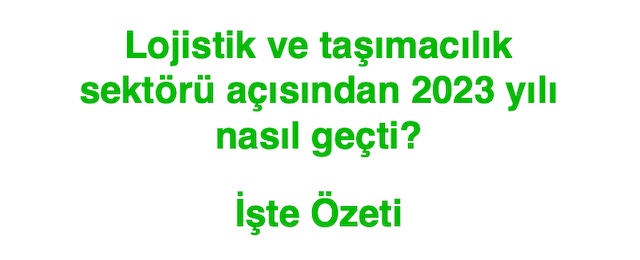 Lojistik ve taşımacılık sektörü açısından 2023 yılı nasıl geçti? İşte Özeti