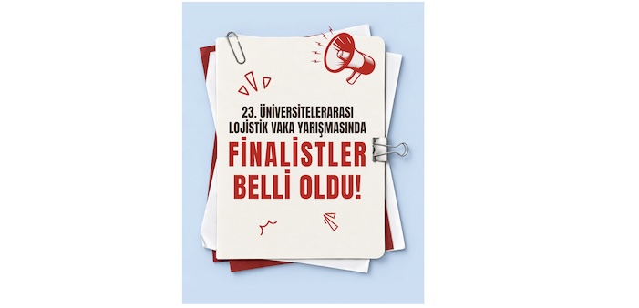 23. Üniversitelerarası Lojistik Vaka Yarışması'nın Finalistleri Belli Oldu